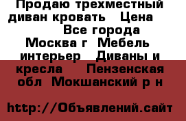 Продаю трехместный диван-кровать › Цена ­ 6 000 - Все города, Москва г. Мебель, интерьер » Диваны и кресла   . Пензенская обл.,Мокшанский р-н